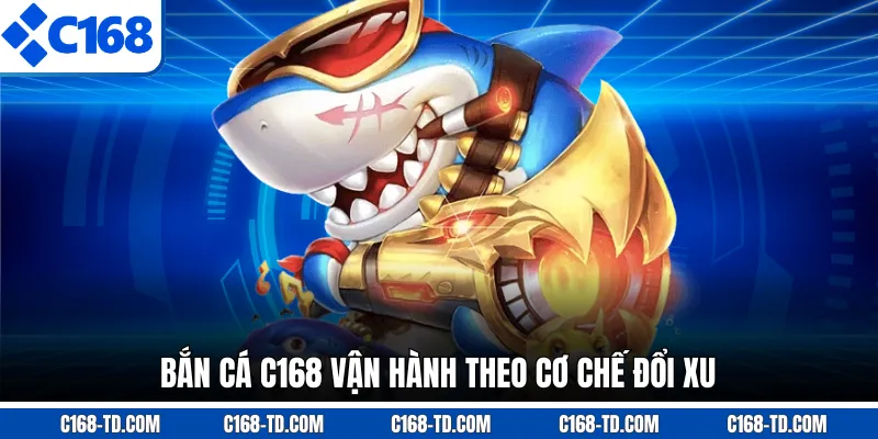 Bắn Cá C168 Vận Hành Theo Cơ Chế Đổi Xu
