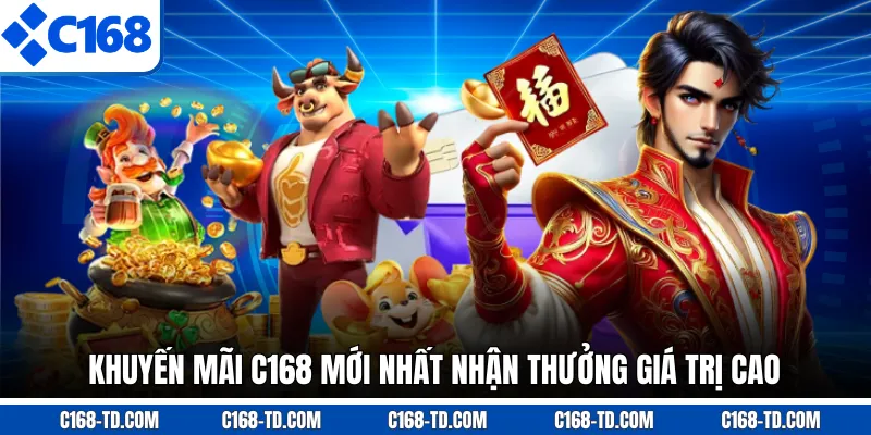 Khuyến Mãi C168 Mới Nhất Nhận Thưởng Giá Trị Cao
