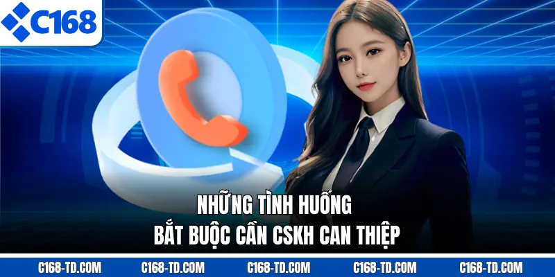 Những Tình Huống Bắt Buộc Cần CSKH Can Thiệp